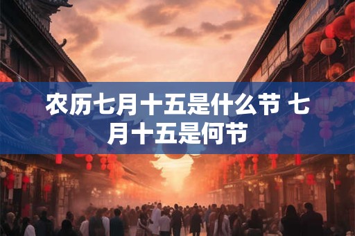 农历七月十五是什么节 七月十五是何节