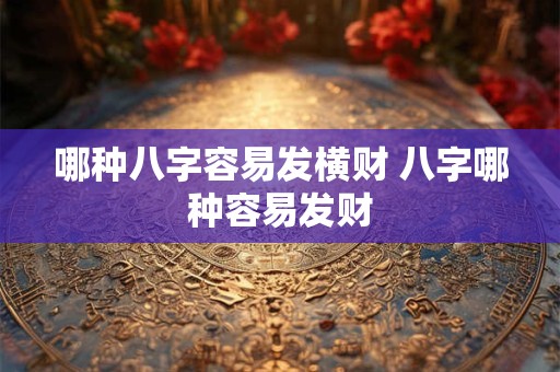 哪种八字容易发横财 八字哪种容易发财 哪种八字容易发横财 八字哪种容易发财