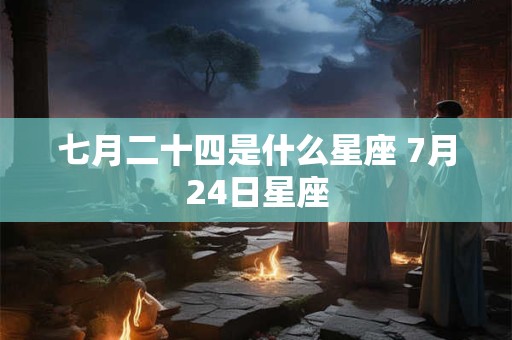 七月二十四是什么星座 7月24日星座