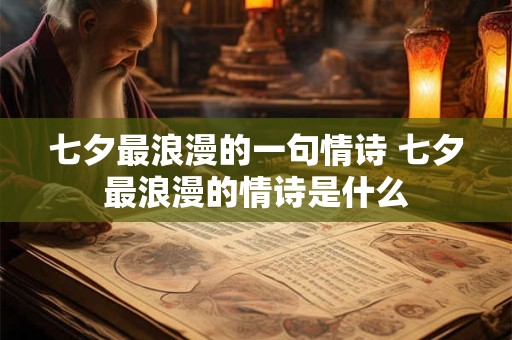 七夕最浪漫的一句情诗 七夕最浪漫的情诗是什么 七夕最浪漫的一句情诗 七夕最浪漫的情诗是什么