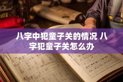 八字中犯童子关的情况 八字犯童子关怎么办