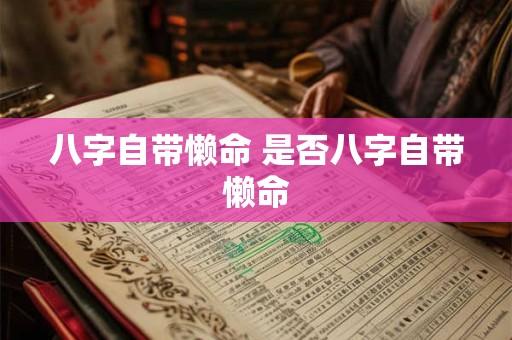 八字自带懒命 是否八字自带懒命 八字自带懒命 是否八字自带懒命