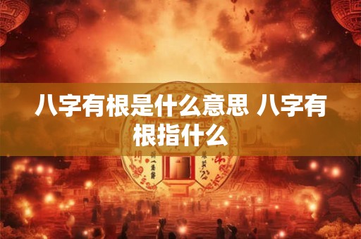 八字有根是什么意思 八字有根指什么