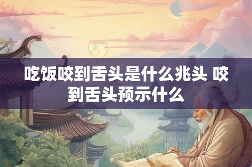 吃饭咬到舌头是什么兆头 咬到舌头预示什么