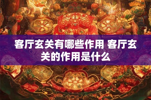 客厅玄关有哪些作用 客厅玄关的作用是什么 客厅玄关有哪些作用 客厅玄关的作用是什么