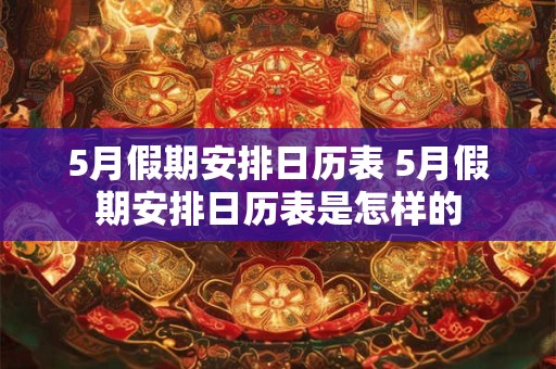 5月假期安排日历表 5月假期安排日历表是怎样的