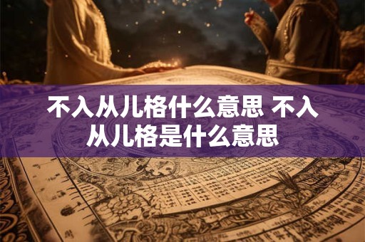 不入从儿格什么意思 不入从儿格是什么意思