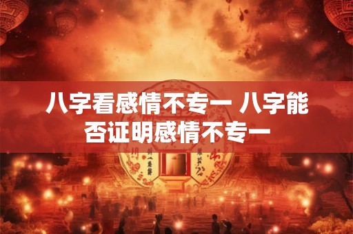 八字看感情不专一 八字能否证明感情不专一