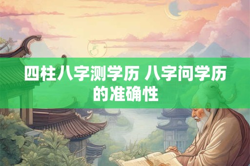 四柱八字测学历 八字问学历的准确性