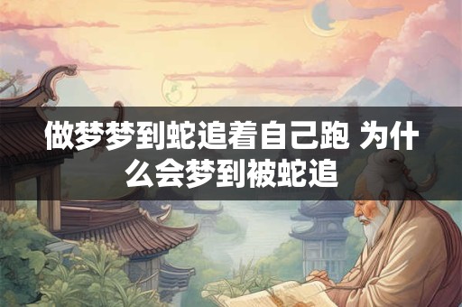 做梦梦到蛇追着自己跑 为什么会梦到被蛇追