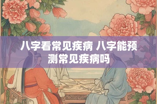 八字看常见疾病 八字能预测常见疾病吗