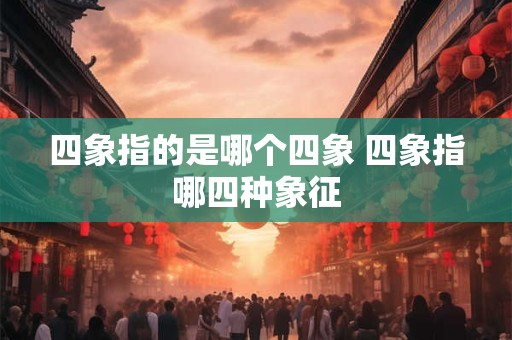 四象指的是哪个四象 四象指哪四种象征