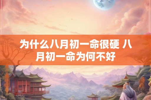为什么八月初一命很硬 八月初一命为何不好 为什么八月初一命很硬 八月初一命为何不好