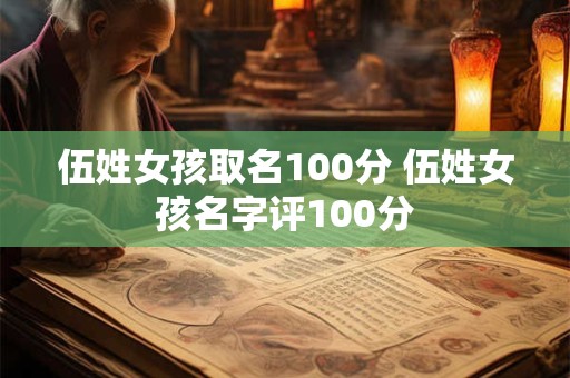 伍姓女孩取名100分 伍姓女孩名字评100分