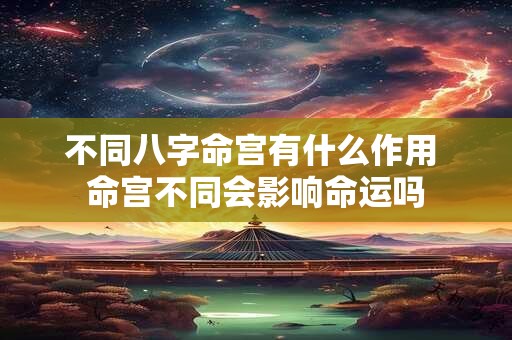 不同八字命宫有什么作用 命宫不同会影响命运吗