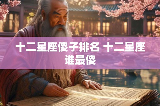 十二星座傻子排名 十二星座谁最傻