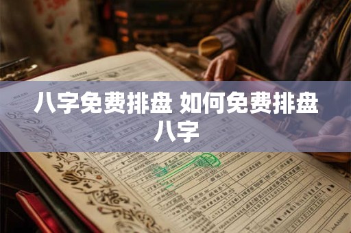 八字免费排盘 如何免费排盘八字