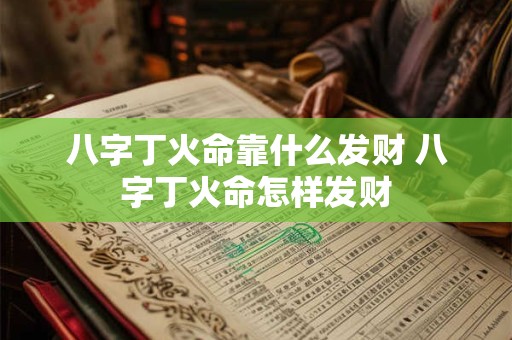 八字丁火命靠什么发财 八字丁火命怎样发财