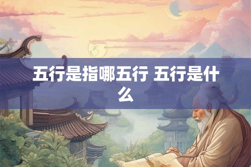 五行是指哪五行 五行是什么