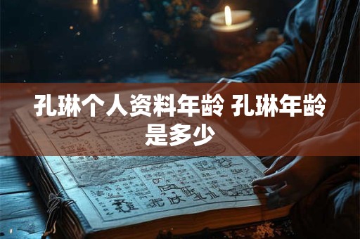 孔琳个人资料年龄 孔琳年龄是多少