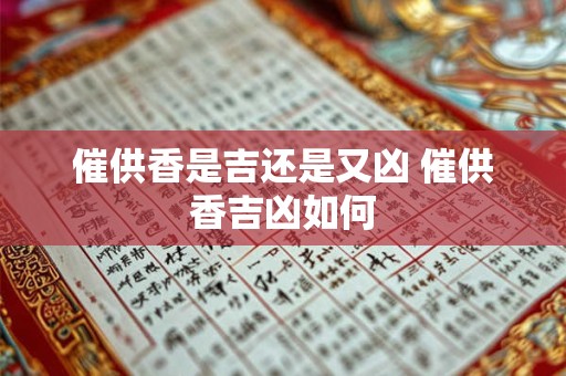 催供香是吉还是又凶 催供香吉凶如何