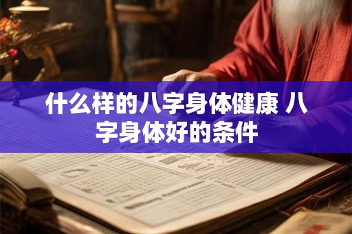 什么样的八字身体健康 八字身体好的条件