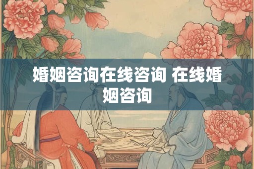 婚姻咨询在线咨询 在线婚姻咨询