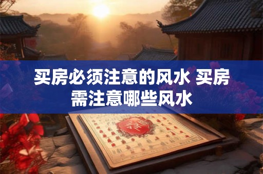买房必须注意的风水 买房需注意哪些风水