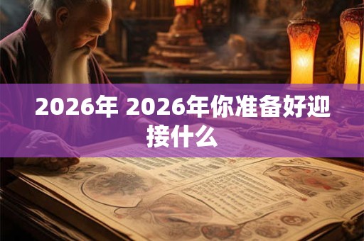 2026年 2026年你准备好迎接什么