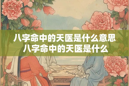 八字命中的天医是什么意思 八字命中的天医是什么