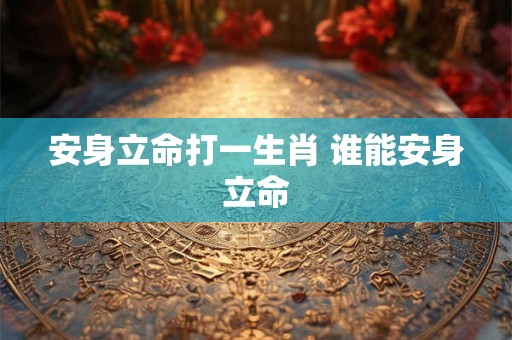 安身立命打一生肖 谁能安身立命