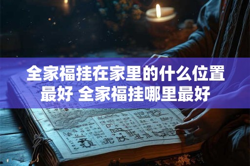 全家福挂在家里的什么位置最好 全家福挂哪里最好 全家福挂在家里的什么位置最好 全家福挂哪里最好