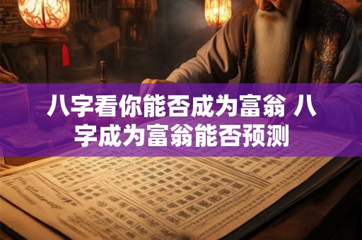 八字看你能否成为富翁 八字成为富翁能否预测