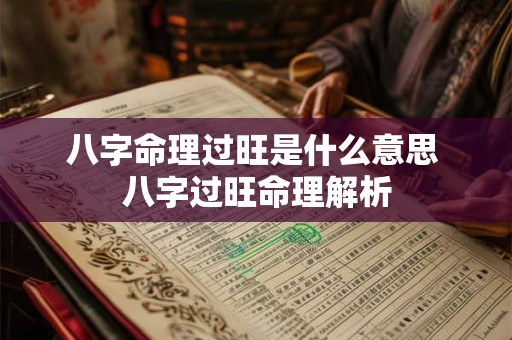 八字命理过旺是什么意思 八字过旺命理解析