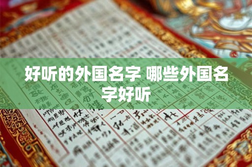 好听的外国名字 哪些外国名字好听 好听的外国名字 哪些外国名字好听