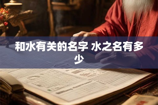 和水有关的名字 水之名有多少 和水有关的名字 水之名有多少