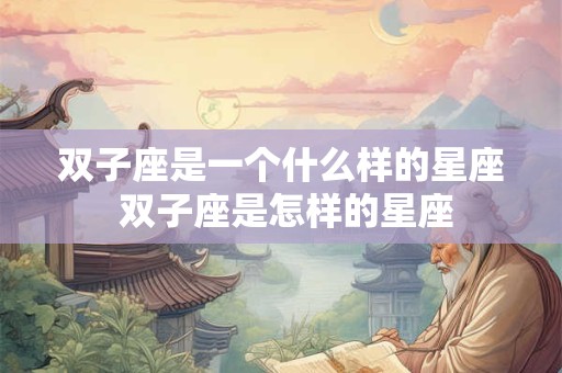 双子座是一个什么样的星座 双子座是怎样的星座