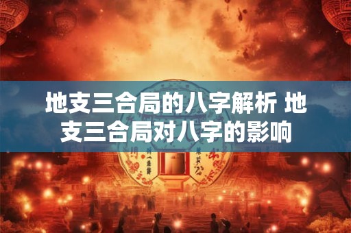地支三合局的八字解析 地支三合局对八字的影响