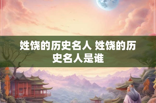 姓饶的历史名人 姓饶的历史名人是谁