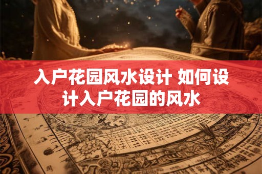 入户花园风水设计 如何设计入户花园的风水