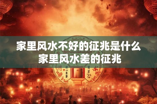 家里风水不好的征兆是什么 家里风水差的征兆 家里风水不好的征兆是什么 家里风水差的征兆
