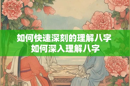 如何快速深刻的理解八字 如何深入理解八字