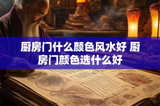 厨房门什么颜色风水好 厨房门颜色选什么好