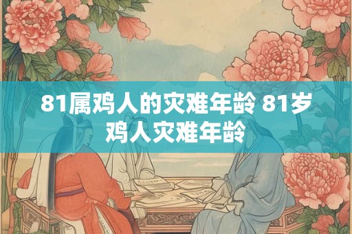 81属鸡人的灾难年龄 81岁鸡人灾难年龄