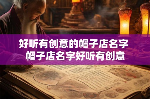 好听有创意的帽子店名字 帽子店名字好听有创意
