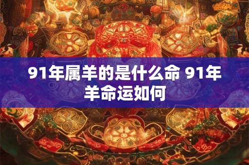 91年属羊的是什么命 91年羊命运如何