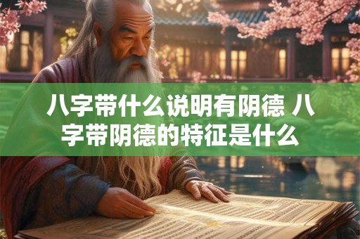 八字带什么说明有阴德 八字带阴德的特征是什么 八字带什么说明有阴德 八字带阴德的特征是什么