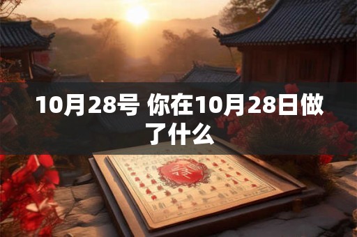 10月28号 你在10月28日做了什么