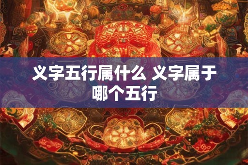 义字五行属什么 义字属于哪个五行