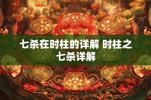 七杀在时柱的详解 时柱之七杀详解